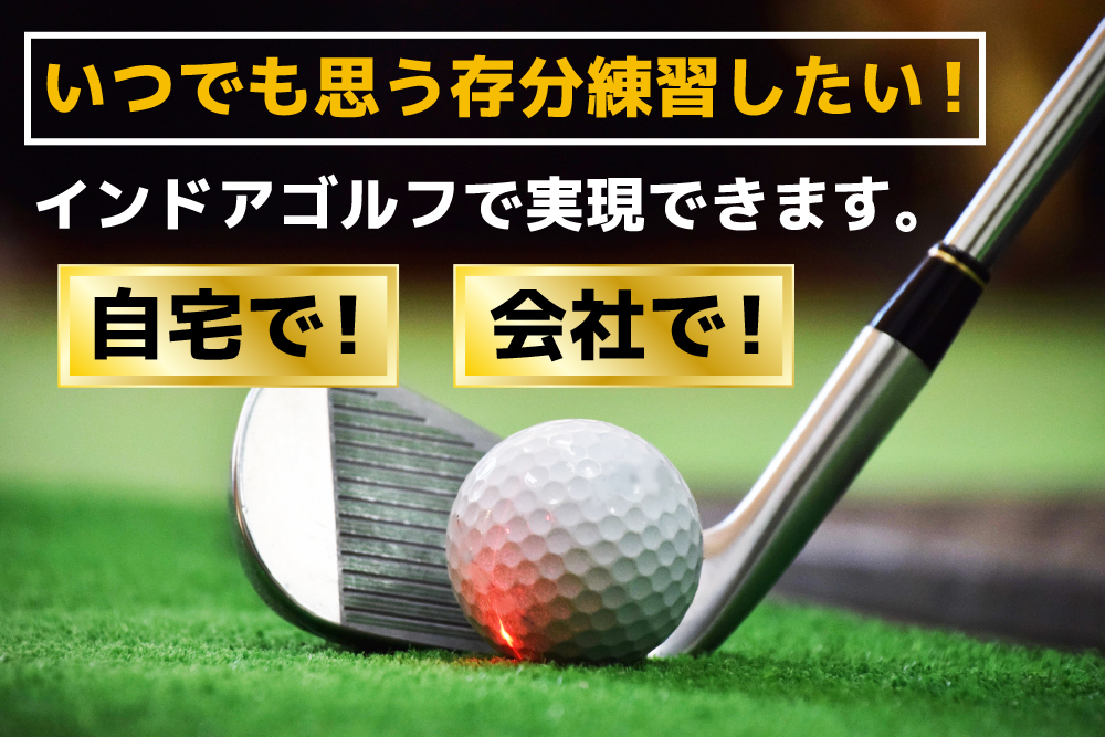インドアゴルフで実現できます。いつでも思う存分練習したい！