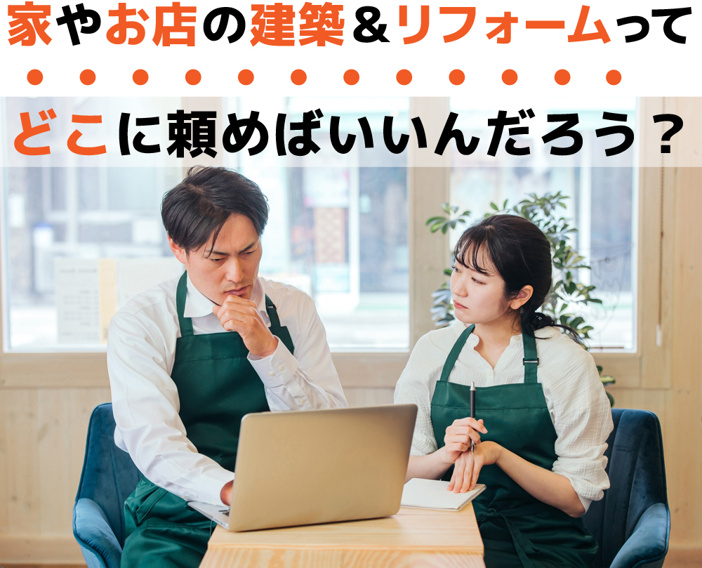 家やお店の建築＆リフォームってどこに頼めばいいんだろう？