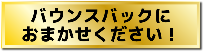 バウンスバックにおまかせください！